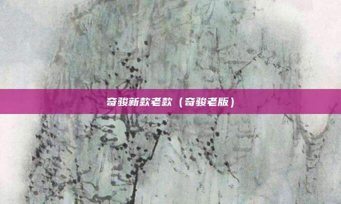 奇骏新款老款(奇骏老版)