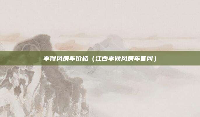 季候风房车价格（江西季候风房车官网）