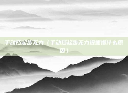 手动挡起步无力(手动挡起步无力提速慢什么原因)