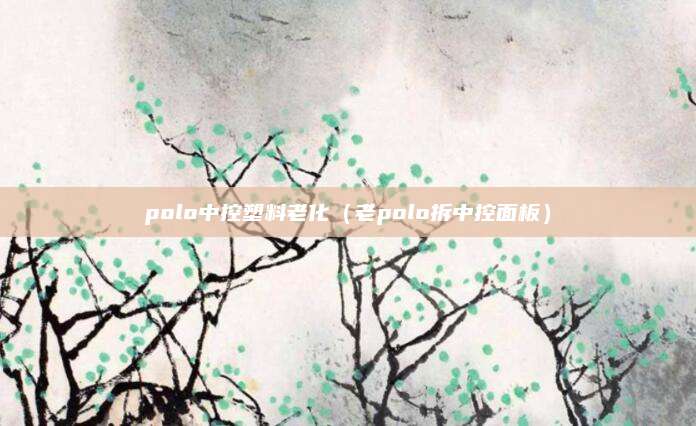 polo中控塑料老化(老polo拆中控面板)