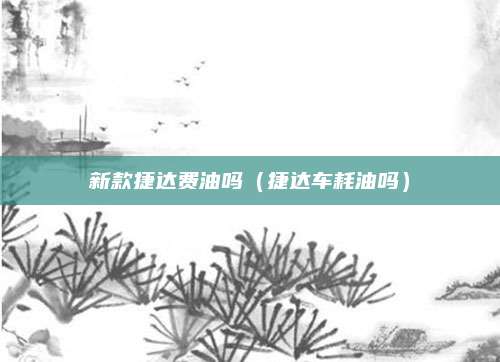 新款捷达费油吗(捷达车耗油吗)