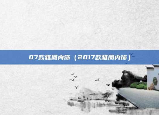 07款雅阁内饰(2017款雅阁内饰)
