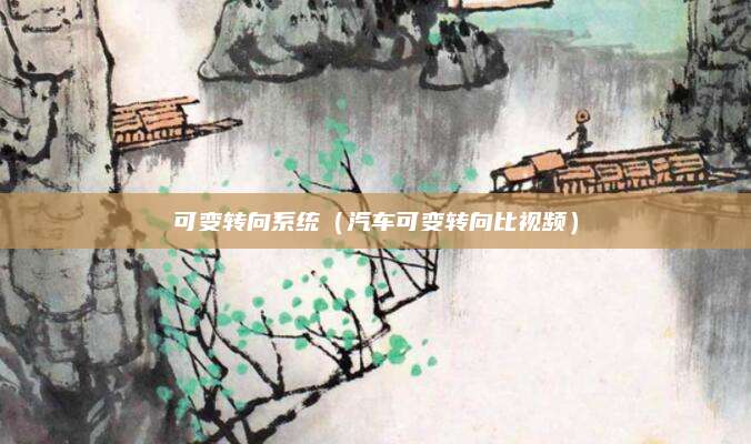 可变转向系统(汽车可变转向比视频)