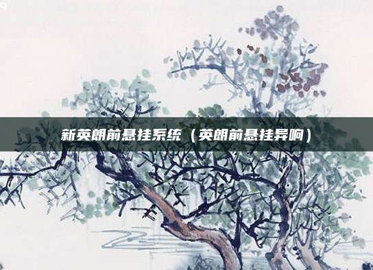 新英朗前悬挂系统（英朗前悬挂异响）