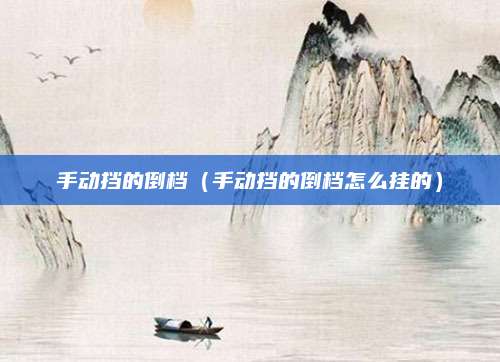 手动挡的倒档(手动挡的倒档怎么挂的)