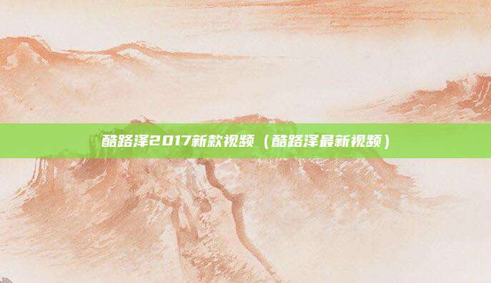 酷路泽2017新款视频（酷路泽最新视频）