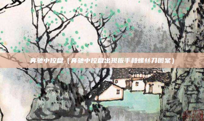 奔驰中控盘(奔驰中控盘出现扳手和螺丝刀图案)