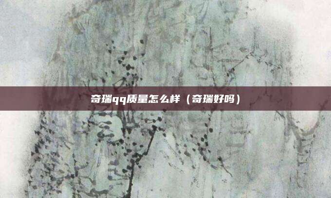 奇瑞qq质量怎么样(奇瑞好吗)
