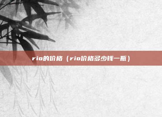 rio的价格（rio价格多少钱一瓶）