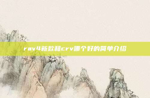rav4新款和crv哪个好的简单介绍