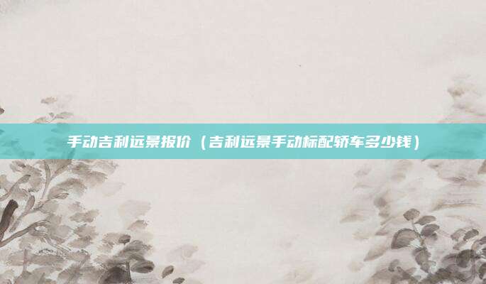 手动吉利远景报价(吉利远景手动标配轿车多少钱)