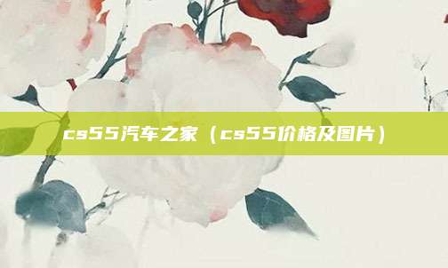 cs55汽车之家(cs55价格及图片)