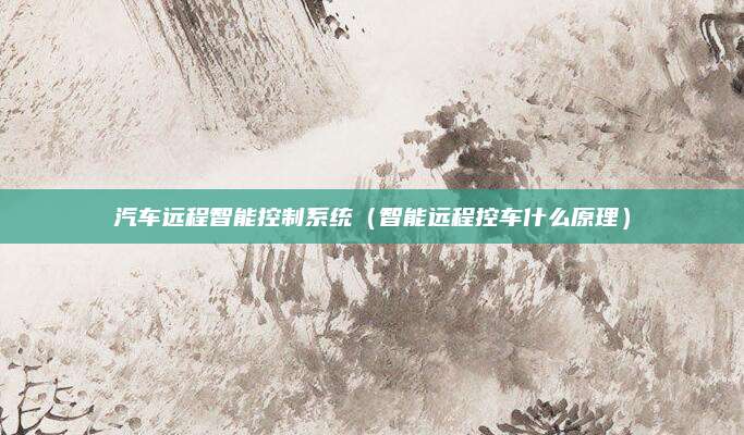 汽车远程智能控制系统（智能远程控车什么原理）