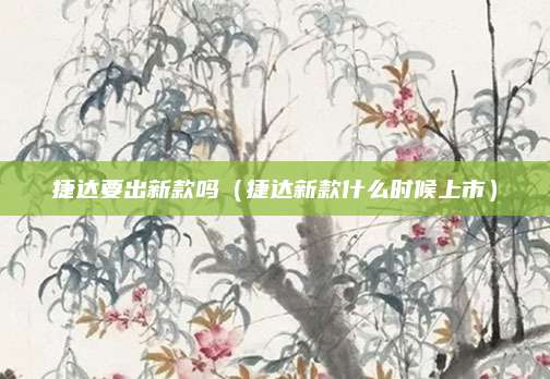 捷达要出新款吗(捷达新款什么时候上市)