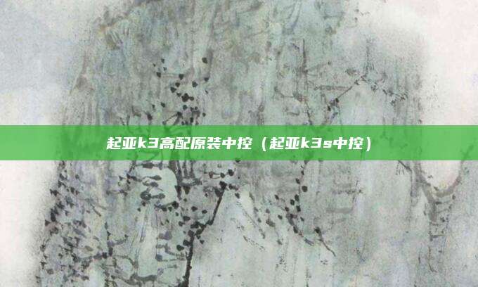 起亚k3高配原装中控（起亚k3s中控）