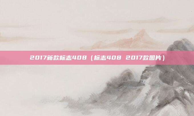 2017新款标志408(标志408 2017款图片)