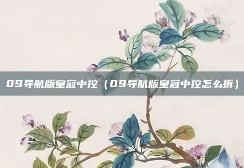 09导航版皇冠中控(09导航版皇冠中控怎么拆)