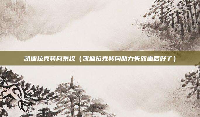 凯迪拉克转向系统(凯迪拉克转向助力失效重启好了)