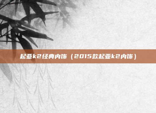 起亚k2经典内饰(2015款起亚k2内饰)