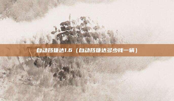 自动挡捷达1.6(自动挡捷达多少钱一辆)