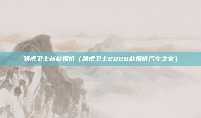 路虎卫士新款报价(路虎卫士2020款报价汽车之家)