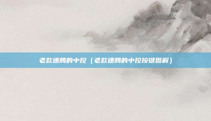 老款速腾的中控(老款速腾的中控按键图解)
