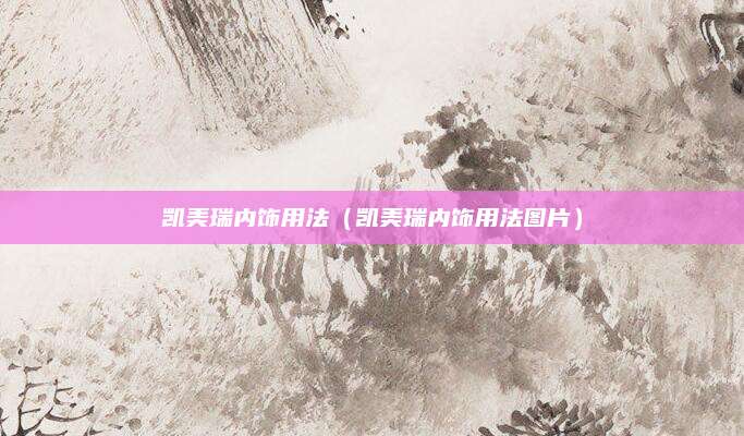 凯美瑞内饰用法（凯美瑞内饰用法图片）