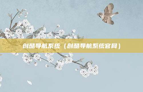 创酷导航系统（创酷导航系统官网）