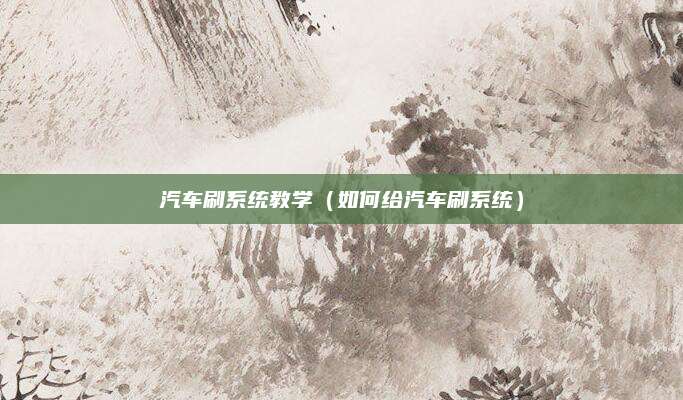 汽车刷系统教学(如何给汽车刷系统)