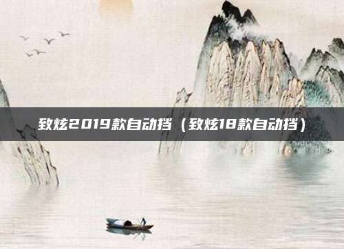 致炫2019款自动挡(致炫18款自动挡)