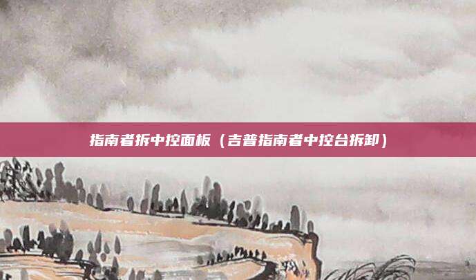 指南者拆中控面板(吉普指南者中控台拆卸)