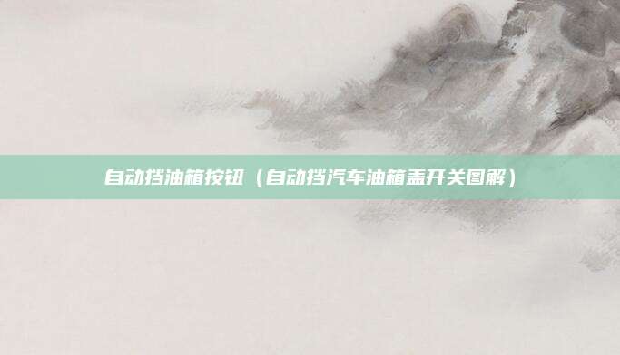 自动挡油箱按钮（自动挡汽车油箱盖开关图解）