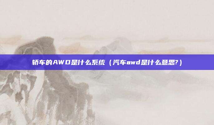 轿车的AWD是什么系统（汽车awd是什么意思?）