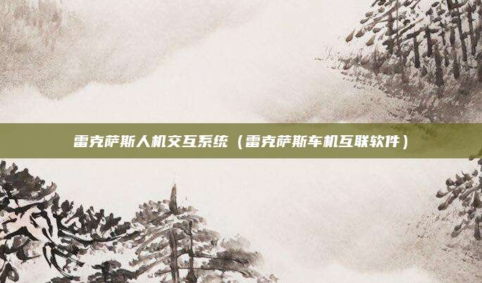雷克萨斯人机交互系统(雷克萨斯车机互联软件)