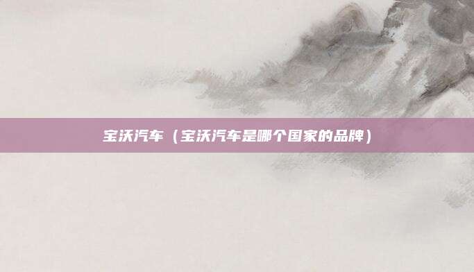 宝沃汽车(宝沃汽车是哪个国家的品牌)