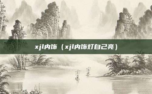 xjl内饰(xjl内饰灯自己亮)