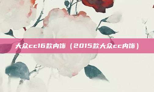 大众cc16款内饰(2015款大众cc内饰)
