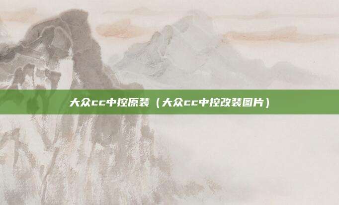 大众cc中控原装(大众cc中控改装图片)