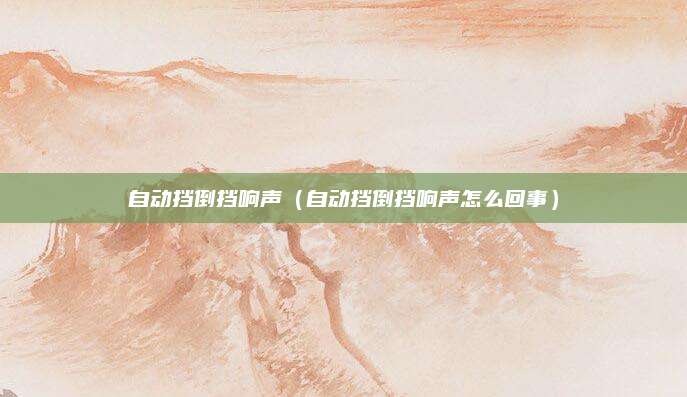 自动挡倒挡响声(自动挡倒挡响声怎么回事)