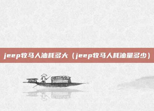 jeep牧马人油耗多大(jeep牧马人耗油量多少)