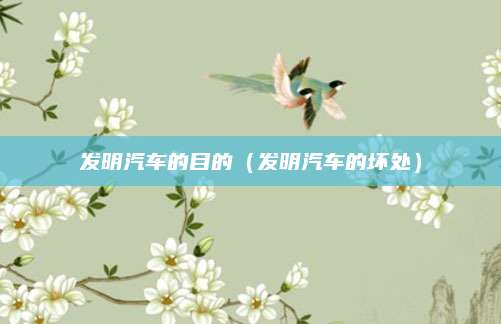 发明汽车的目的(发明汽车的坏处)
