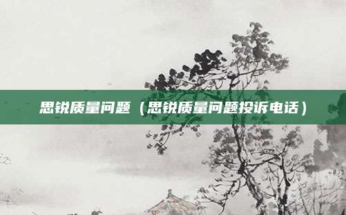思锐质量问题(思锐质量问题投诉电话)