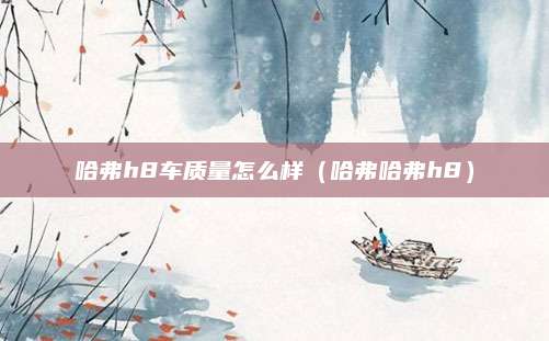哈弗h8车质量怎么样(哈弗哈弗h8)