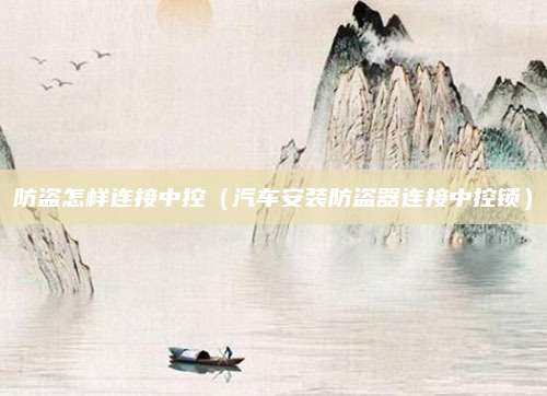 防盗怎样连接中控(汽车安装防盗器连接中控锁)