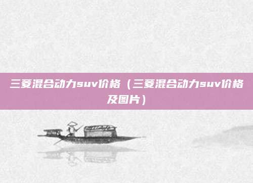 三菱混合动力suv价格(三菱混合动力suv价格及图片)