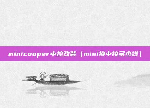 minicooper中控改装(mini换中控多少钱)