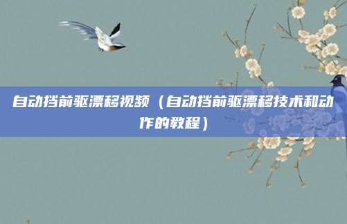 自动挡前驱漂移视频(自动挡前驱漂移技术和动作的教程)