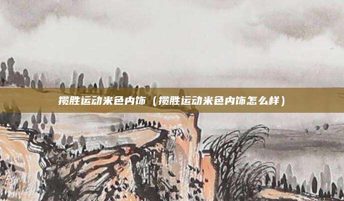 揽胜运动米色内饰(揽胜运动米色内饰怎么样)