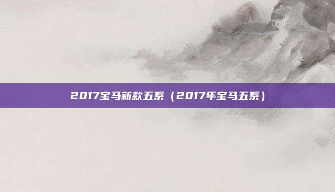 2017宝马新款五系(2017年宝马五系)