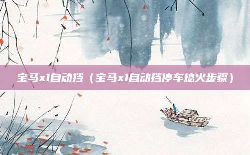 宝马x1自动挡（宝马x1自动挡停车熄火步骤）